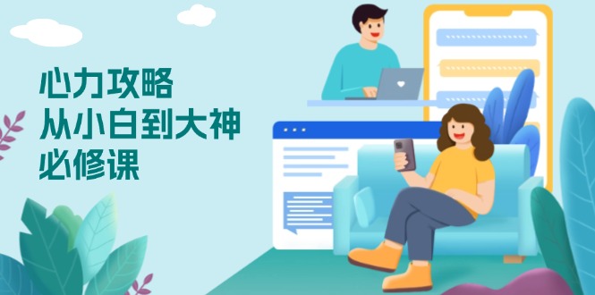心力 攻略，从小白到大神必修课，技能与心力独立，助你自信从容面对挑战-创纪