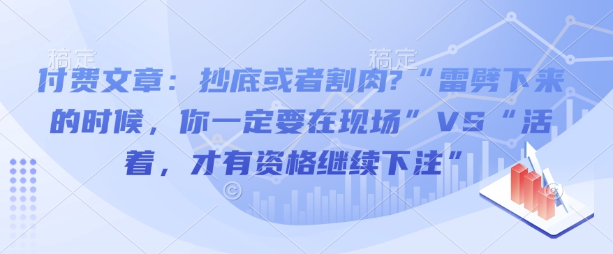 付费文章:抄底或者割肉?“雷劈下来的时候,你一定要在现场”VS“活着,才有资格继续下注”-创纪