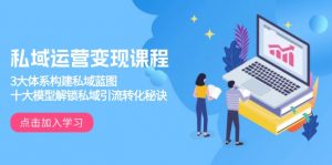 私域运营变现课程，3大体系构建私域蓝图，十大模型解锁私域引流转化秘诀-创纪