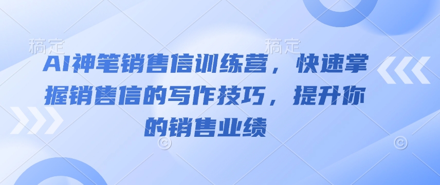 AI神笔销售信训练营，快速掌握销售信的写作技巧，提升你的销售业绩-创纪