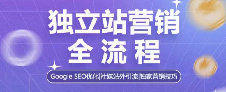 独立站营销全流程，Google SEO优化，社媒站外引流，独家营销技巧-创纪