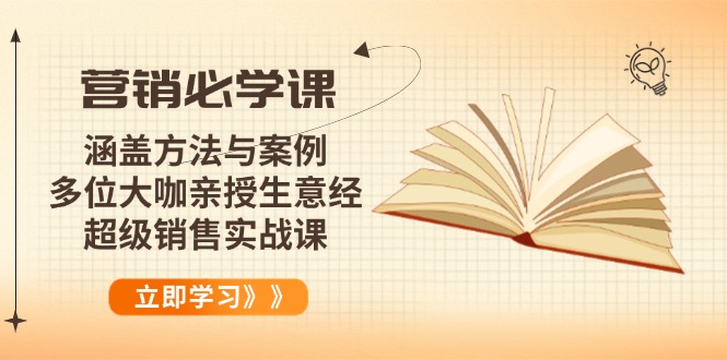 营销必学课：涵盖方法与案例、多位大咖亲授生意经，超级销售实战课-创纪