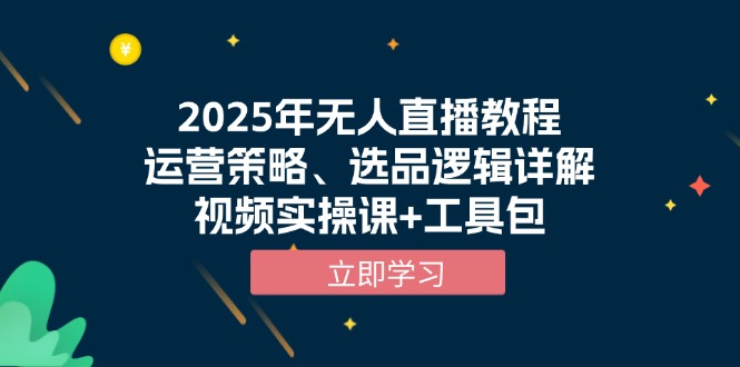 2025年无人直播教程，运营策略、选品逻辑详解，视频实操课+工具包-创纪