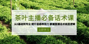茶叶 主播必备话术课 从0基础到专业 提升语感表现力 掌握直播话术底层逻辑-创纪