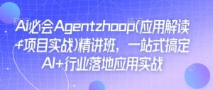 Ai必会Agent(应用解读+项目实战)精讲班，一站式搞定AI+行业落地应用实战-创纪
