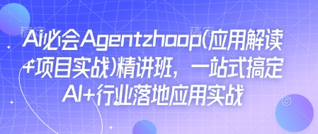Ai必会Agent(应用解读+项目实战)精讲班，一站式搞定AI+行业落地应用实战-创纪