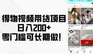 得物视频带货项目，日入200+，零门槛可长期做！-创纪