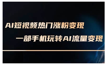 AI短视频热门涨粉变现课，AI数字人制作短视频超级变现实操课，一部手机玩转短视频变现-创纪