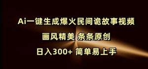 Ai一键生成爆火民间诡故事视频 画风精美 条条原创 日入300+ 简单易上手-创纪