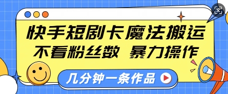 快手短剧卡魔法搬运，不看粉丝数，暴力操作，几分钟一条作品，小白也能快速上手-创纪