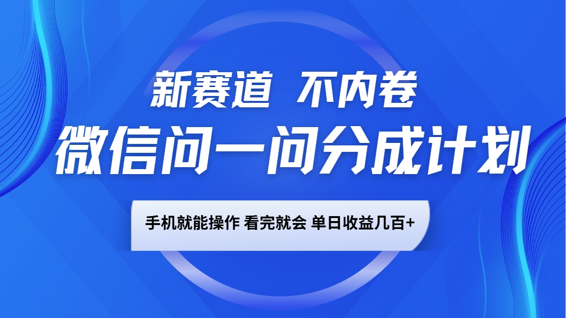 微信问一问分成计划，新赛道不内卷，长期稳定 手机就能操作，单日收益几百+-创纪