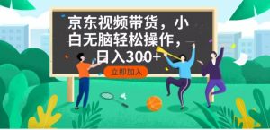 京东短视频带货，小白无脑操作，每天五分钟，轻松日入300+-创纪