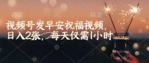 视频号发早安祝福视频,日入2张,每天仅需1小时-创纪