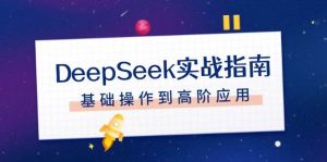 DeepSeek实战指南，注册配置、对话技巧、文件处理、基础操作到高阶应用-创纪