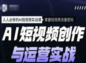 AI短视频创作与运营实战课程，人人必修的AI短视频实战课，掌握短视频流量密码-创纪