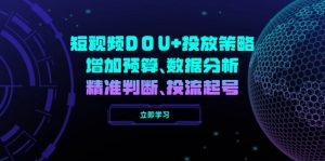 短视频DOU+投放策略,增加预算、数据分析、精准判断,投流起号-创纪