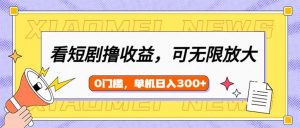 看短剧领收益，可矩阵无限放大，单机日收益300+，新手小白轻松上手-创纪