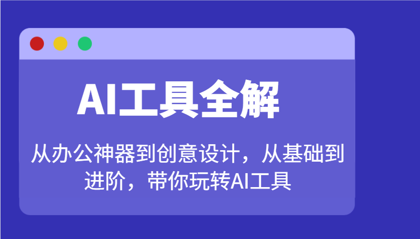 AI工具全解:从办公神器到创意设计,从基础到进阶,带你玩转AI工具-创纪