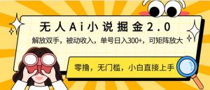 无人Ai小说掘金2.0，被动收入，解放双手，单号日入300+，可矩阵操作，...-创纪