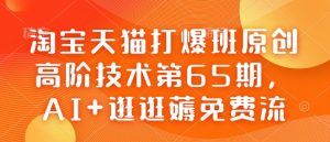 淘宝天猫打爆班原创高阶技术第65期,AI+逛逛薅免费流-创纪