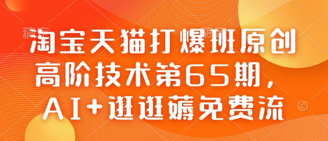 淘宝天猫打爆班原创高阶技术第65期,AI+逛逛薅免费流-创纪