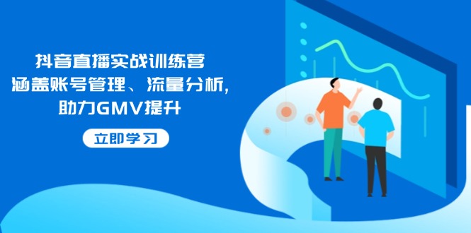抖音直播实战训练营：涵盖账号管理、流量分析, 助力GMV提升-创纪