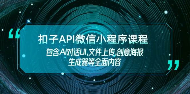 扣子API微信小程序课程,包含AI对话UI,文件上传,创意海报生成器等全面内容-创纪