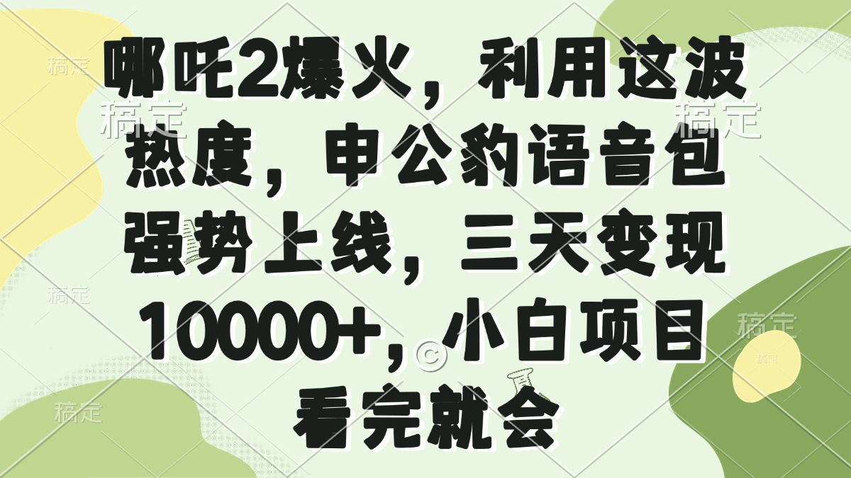 哪吒2爆火，利用这波热度，申公豹语音包强势上线，三天变现10000+，小…-创纪