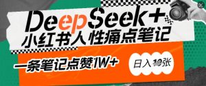 AI赋能小红书爆款秘籍:用DeepSeek轻松抓人性痛点,小白也能写出点赞破万的吸金笔记,日入多张-创纪