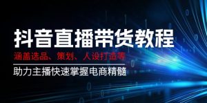 抖音直播带货教程：涵盖选品、策划、人设打造等,助力主播快速掌握电商精髓-创纪