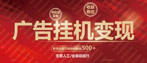广告挂机自动变现，小白单机收益500+，收益稳定，可批量复制-创纪