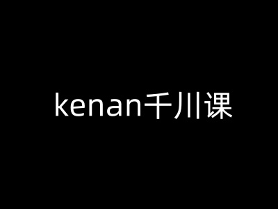 kenan千川课-kenan抖音电商巨量千川教程-创纪