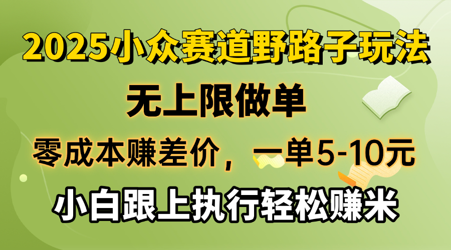 零成本赚差价，一单5-10元，无上限做单，2025小众赛道，跟上执行轻松赚米-创纪