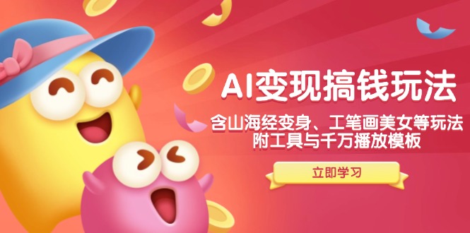 AI变现搞钱新玩法,含山海经变身、工笔画美女等,附工具与千万播放模板-创纪