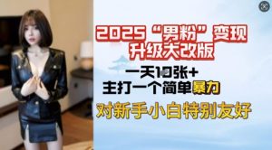 2025男粉变现全新玩法升级，日入上千简简单单，小白可轻松上手-创纪