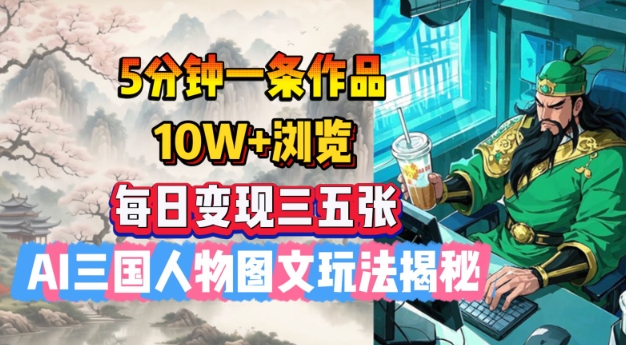 5分钟一条作品,10W+浏览,每日变现三五张,AI三国人物图文玩法揭秘-创纪