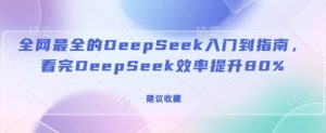 全网最全的DeepSeek入门到指南,看完DeepSeek效率提升80%(建议收藏)-创纪