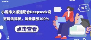 小说推文搬运配合Deepseek设定玩法揭秘，流量暴涨100%-创纪