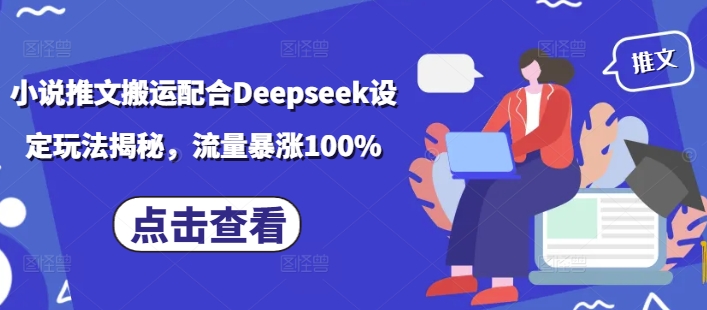 小说推文搬运配合Deepseek设定玩法揭秘,流量暴涨100%-创纪
