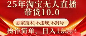 25年淘宝无人直播带货10.0   独家技术，不违规，不封号，操作简单，日入多张【揭秘】-创纪