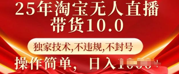 25年淘宝无人直播带货10.0   独家技术，不违规，不封号，操作简单，日入多张【揭秘】-创纪