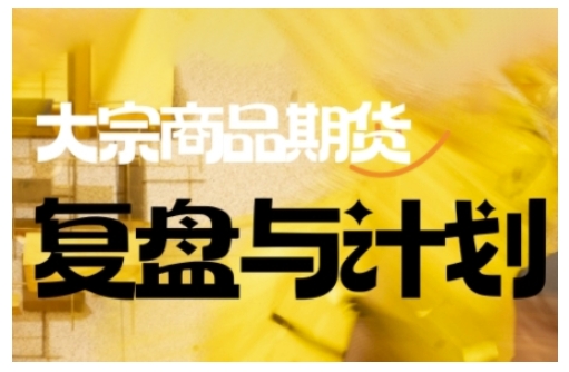 倍增计划·大宗商品期货复盘与计划,掌握在复杂多变的市场中做出明智的交易决策-创纪