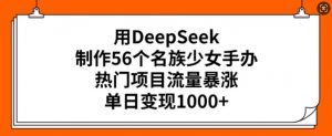 用DeepSeek制作56个名族少女手办,热门项目流量暴涨,单日变现多张-创纪