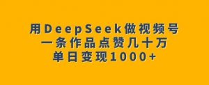 用DeepSeek做视频号，一条作品点赞几十万，单日变现1k-创纪
