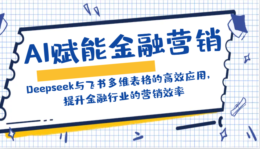 AI赋能金融营销：Deepseek与飞书多维表格的高效应用，提升金融行业的营销效率-创纪