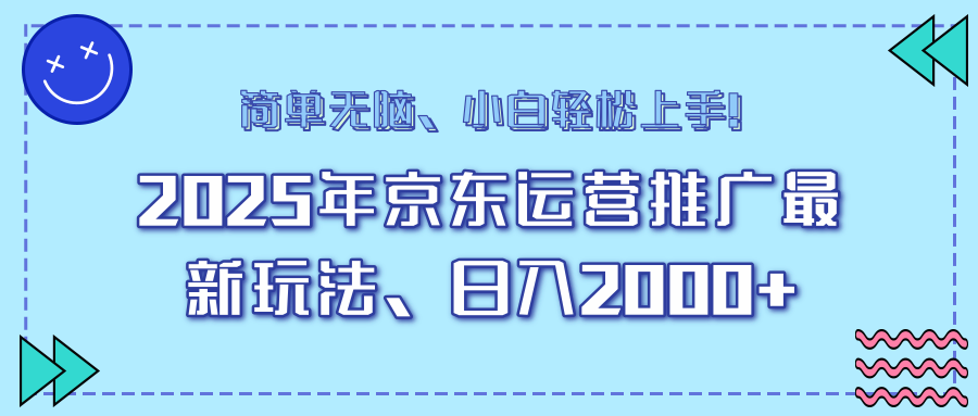 25年京东运营推广最新玩法，日入2000+，小白轻松上手！-创纪