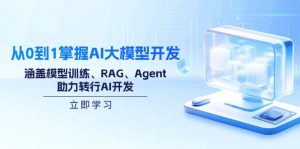 从0到1掌握AI大模型开发，涵盖模型训练、RAG、Agent，助力转行AI开发-创纪