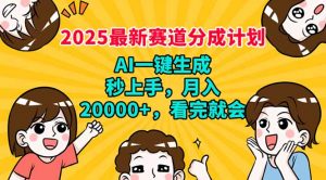 2025最新赛道分成计划，AI自动生成，秒上手 月入20000+，看完就会-创纪
