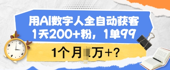 用AI数字人全自动获客，1天200+粉，1单99，1个月1个W+?-创纪