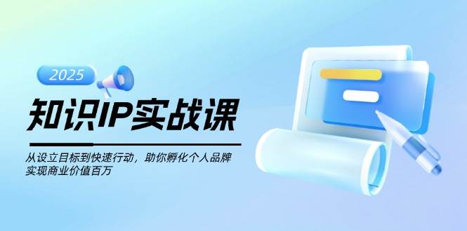 知识IP实战课，从设立目标到快速行动，助你孵化个人品牌，实现商业价值百万-创纪